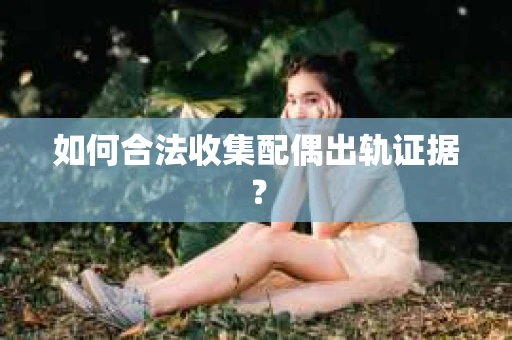 如何合法收集配偶出轨证据？