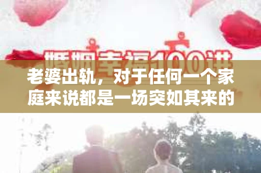 老婆出轨，对于任何一个家庭来说都是一场突如其来的风暴。面对这样的困境，如何挽回婚姻，重拾家庭的和谐，成为了许多人迫切想要了解的问题。今天，我们就来聊聊这个敏感而现实的话题——老婆出轨最好的挽回办法。