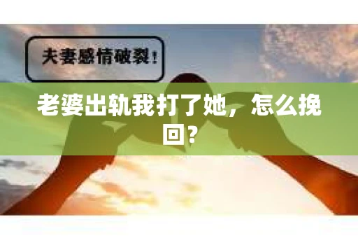 老婆出轨我打了她，怎么挽回？