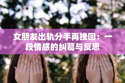 女朋友出轨分手再挽回：一段情感的纠葛与反思