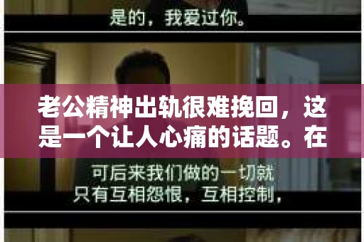 老公精神出轨很难挽回，这是一个让人心痛的话题。在婚姻生活中，当一方发现另一半精神出轨时，往往会产生强烈的痛苦和困惑。那么，面对这种情况，我们该如何应对呢？今天，就让我们一起来探讨一下这个问题。