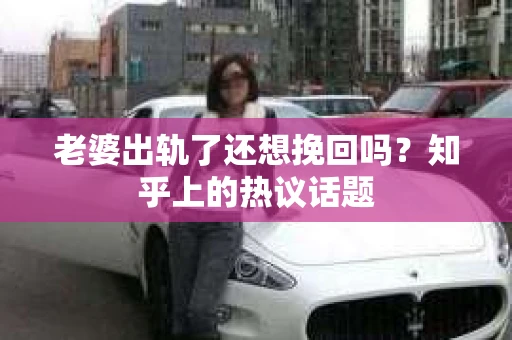 老婆出轨了还想挽回吗？知乎上的热议话题