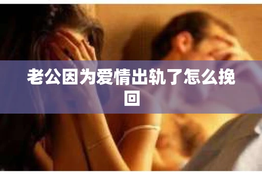 老公因为爱情出轨了怎么挽回