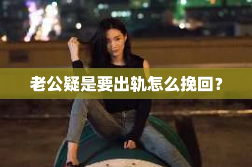 老公疑是要出轨怎么挽回？