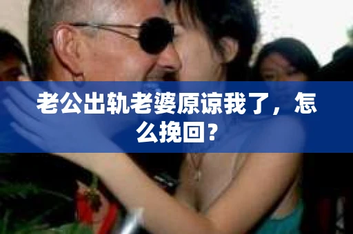老公出轨老婆原谅我了，怎么挽回？