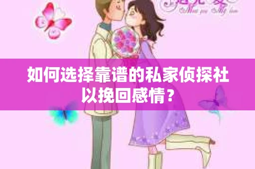 如何选择靠谱的私家侦探社以挽回感情？