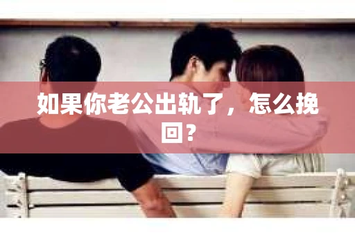 如果你老公出轨了，怎么挽回？