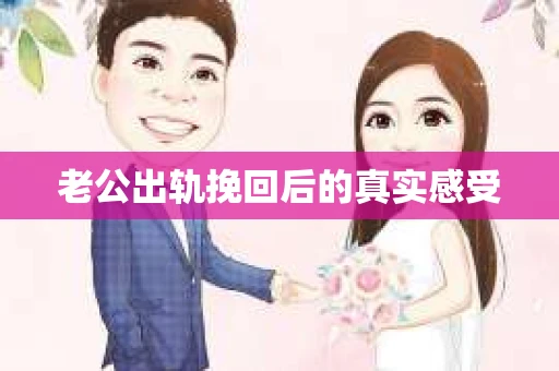 老公出轨挽回后的真实感受