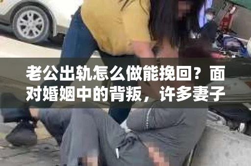 老公出轨怎么做能挽回？面对婚姻中的背叛，许多妻子都会感到痛苦和无助。但请相信，无论情况多么棘手，都有可能找到解决问题的方法。以下是我根据多年律师经验，结合实际案例，为大家整理的一些挽回婚姻的建议。