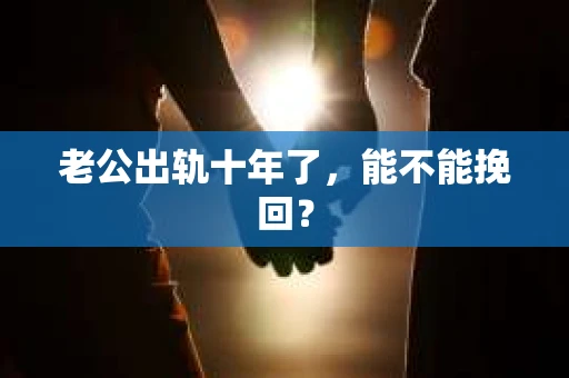 老公出轨十年了，能不能挽回？