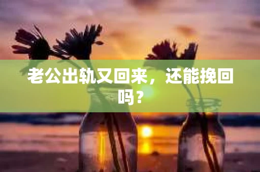 老公出轨又回来，还能挽回吗？