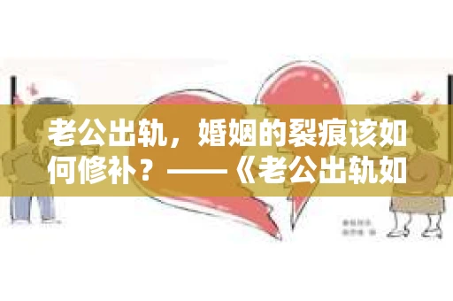 老公出轨，婚姻的裂痕该如何修补？——《老公出轨如何挽回的书》带你走出困境
