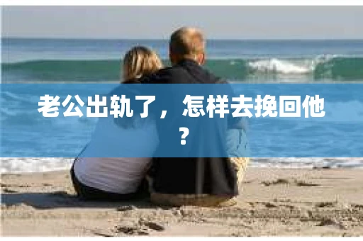 老公出轨了，怎样去挽回他？