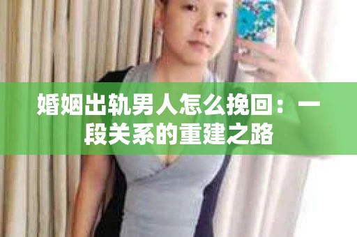 婚姻出轨男人怎么挽回：一段关系的重建之路