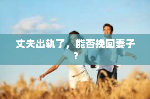 丈夫出轨了，能否挽回妻子？