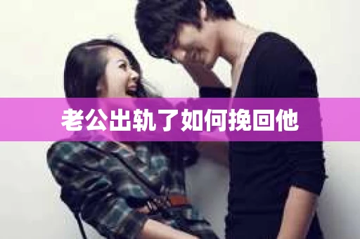 老公出轨了如何挽回他