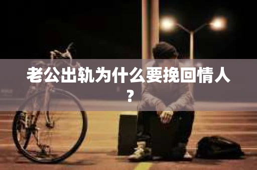 老公出轨为什么要挽回情人？
