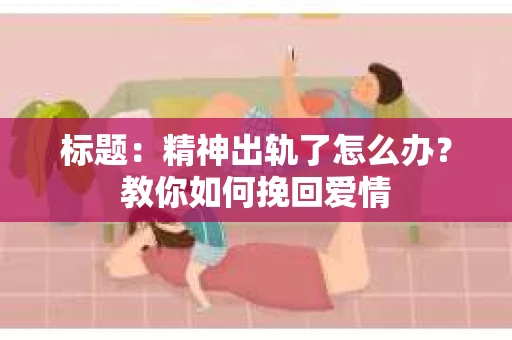 标题：精神出轨了怎么办？教你如何挽回爱情
