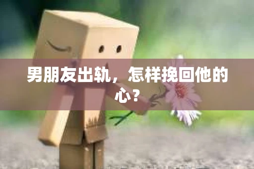 男朋友出轨，怎样挽回他的心？