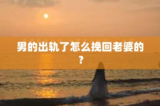 男的出轨了怎么挽回老婆的？