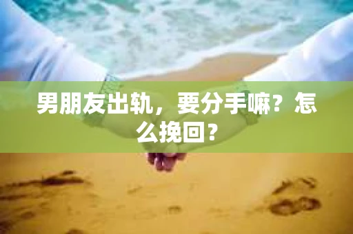 男朋友出轨，要分手嘛？怎么挽回？