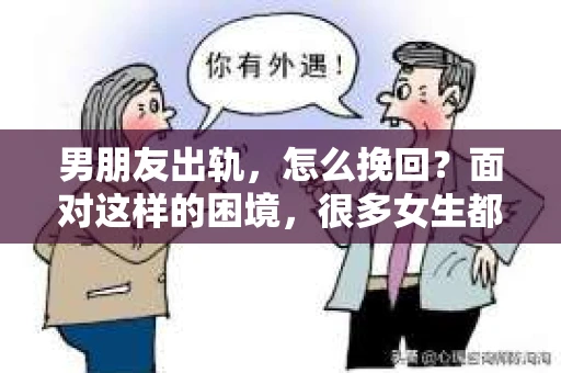 男朋友出轨，怎么挽回？面对这样的困境，很多女生都会感到无助和痛苦。但请相信，无论情况多么糟糕，都有可能找到解决问题的方法。今天，就让我来和大家聊聊，当男朋友出轨时，我们应该如何挽回这段感情。