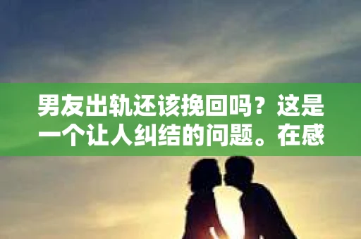 男友出轨还该挽回吗？这是一个让人纠结的问题。在感情的世界里，每个人都会遇到各种各样的困扰，而出轨无疑是其中最让人痛苦的一种。那么，当男友出轨时，我们究竟该不该挽回这段感情呢？以下是我的一些看法。