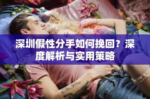 深圳假性分手如何挽回？深度解析与实用策略