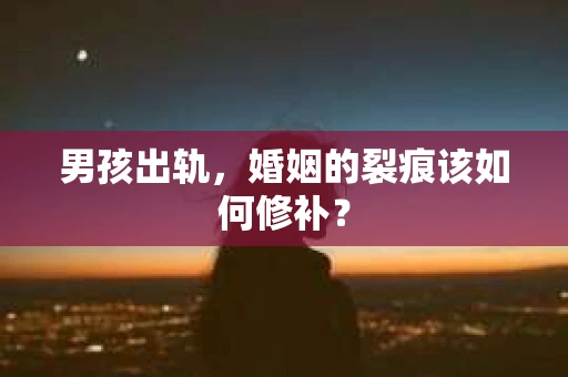 男孩出轨，婚姻的裂痕该如何修补？