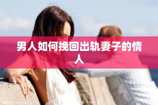 男人如何挽回出轨妻子的情人