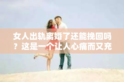 女人出轨离婚了还能挽回吗？这是一个让人心痛而又充满疑惑的问题。在这个充满变数的世界里，婚姻的稳固性似乎变得越来越脆弱。那么，当女人出轨导致离婚后，还有没有可能挽回这段婚姻呢？让我们一起来探讨这个问题。