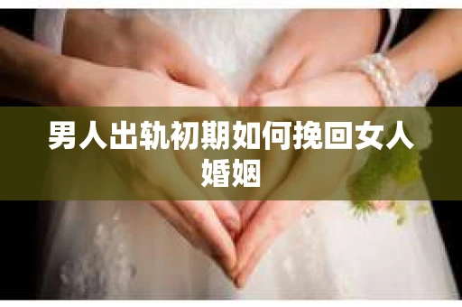 男人出轨初期如何挽回女人婚姻