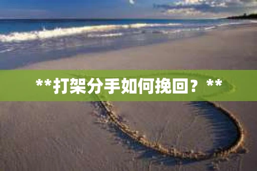 **打架分手如何挽回？**