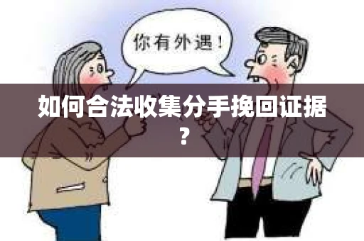 如何合法收集分手挽回证据? 如何合法收集分手挽回证据?