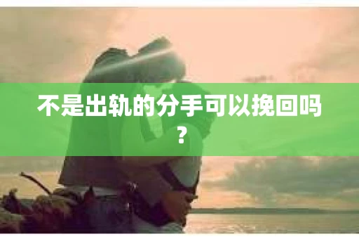 不是出轨的分手可以挽回吗？