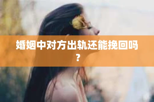 婚姻中对方出轨还能挽回吗？