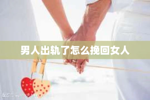 男人出轨了怎么挽回女人