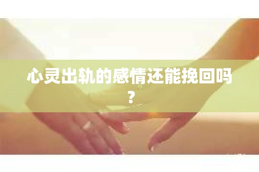 心灵出轨的感情还能挽回吗？