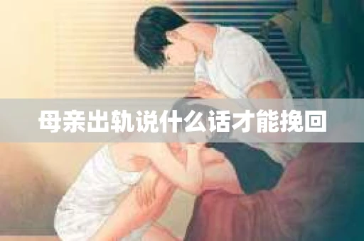 母亲出轨说什么话才能挽回