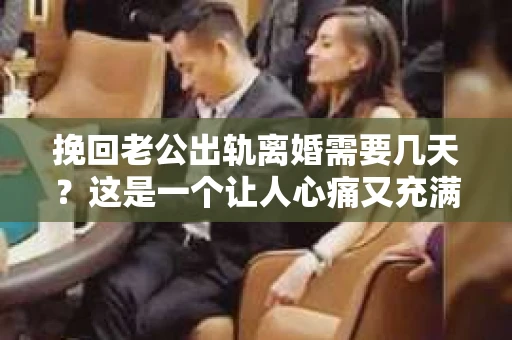 挽回老公出轨离婚需要几天？这是一个让人心痛又充满疑惑的问题。每个人的情况都是独一无二的，所以答案并不简单。在这篇文章中，我将结合实际情况，为大家分析这个问题，希望能给你一些启示。