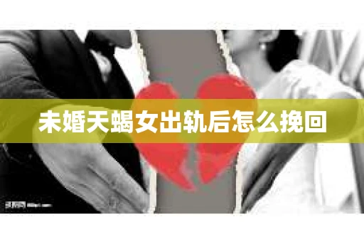 未婚天蝎女出轨后怎么挽回