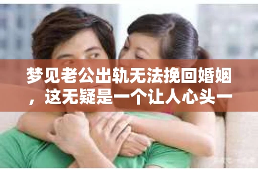 梦见老公出轨无法挽回婚姻，这无疑是一个让人心头一紧的梦境。在现实生活中，婚姻问题一直是人们关注的焦点，而梦境中的出轨，更是让人心生疑虑。那么，这样的梦境究竟预示着什么？我们又该如何面对呢？今天，就让我们一起来探讨一下这个话题。