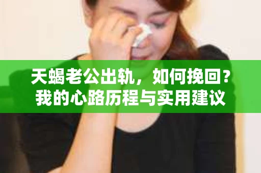 天蝎老公出轨，如何挽回？我的心路历程与实用建议