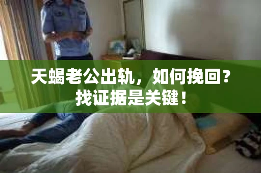 天蝎老公出轨，如何挽回？找证据是关键！