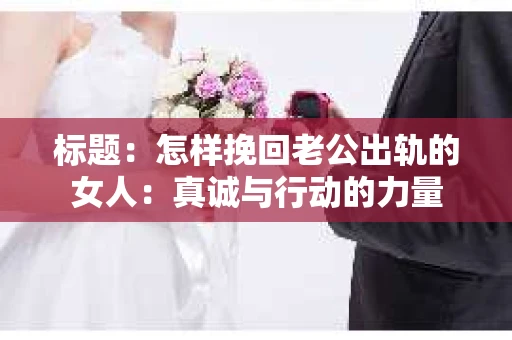 标题：怎样挽回老公出轨的女人：真诚与行动的力量