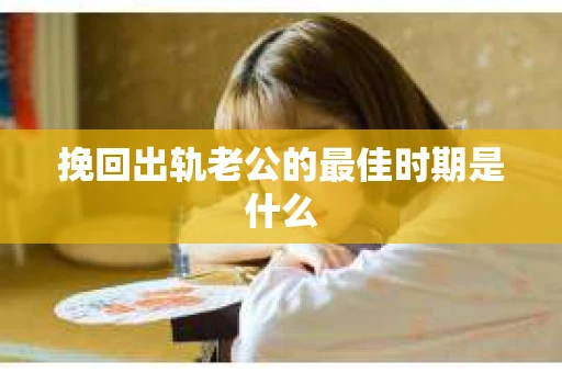 挽回出轨老公的最佳时期是什么