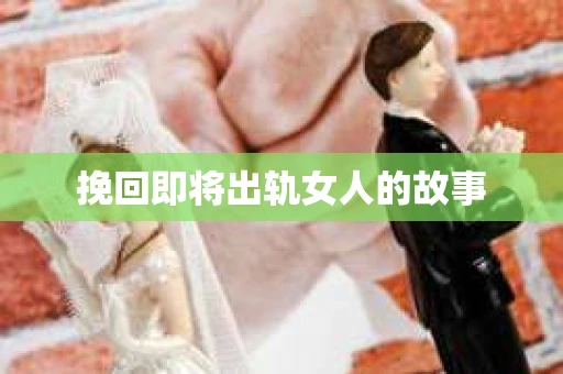 挽回即将出轨女人的故事
