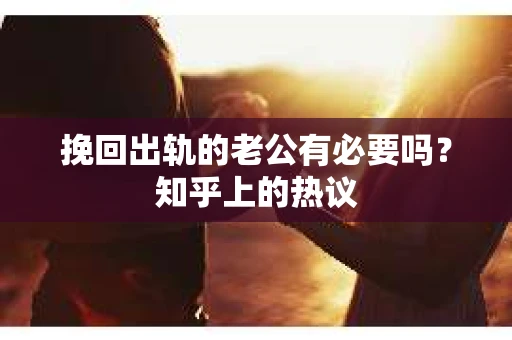 挽回出轨的老公有必要吗？知乎上的热议