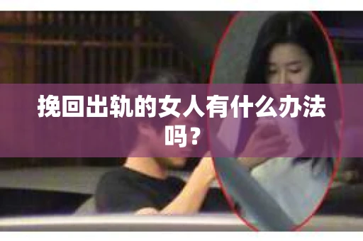 挽回出轨的女人有什么办法吗？
