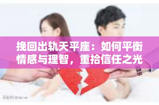 挽回出轨天平座：如何平衡情感与理智，重拾信任之光